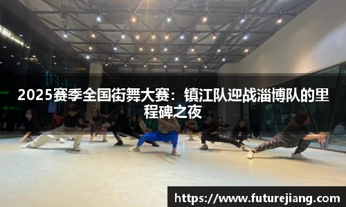 2025赛季全国街舞大赛：镇江队迎战淄博队的里程碑之夜