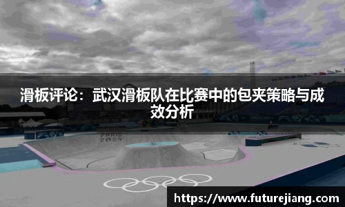 滑板评论：武汉滑板队在比赛中的包夹策略与成效分析