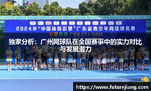 独家分析：广州网球队在全国赛事中的实力对比与发展潜力