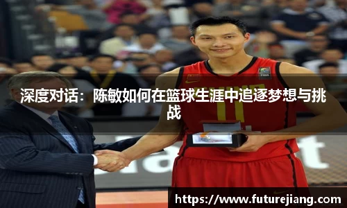 深度对话：陈敏如何在篮球生涯中追逐梦想与挑战