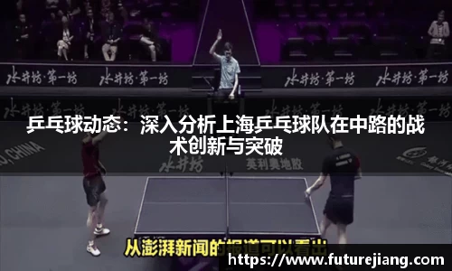 乒乓球动态：深入分析上海乒乓球队在中路的战术创新与突破