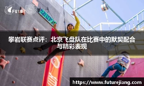 攀岩联赛点评：北京飞盘队在比赛中的默契配合与精彩表现