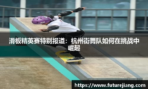 滑板精英赛特别报道：杭州街舞队如何在挑战中崛起