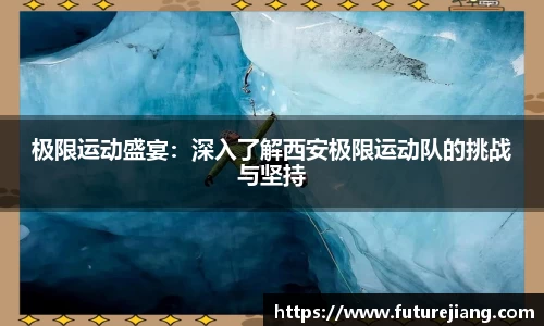 极限运动盛宴：深入了解西安极限运动队的挑战与坚持
