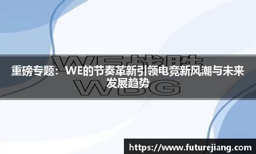 重磅专题：WE的节奏革新引领电竞新风潮与未来发展趋势