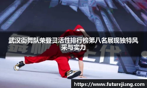 武汉街舞队荣登灵活性排行榜第八名展现独特风采与实力