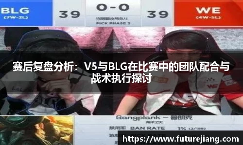 赛后复盘分析：V5与BLG在比赛中的团队配合与战术执行探讨