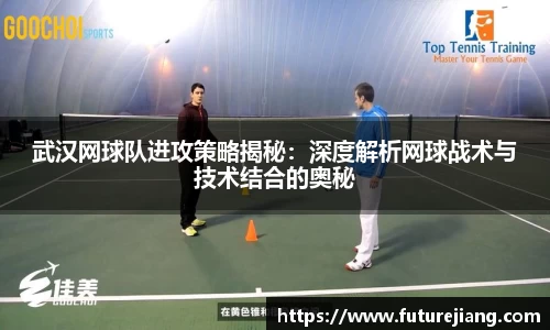 武汉网球队进攻策略揭秘：深度解析网球战术与技术结合的奥秘