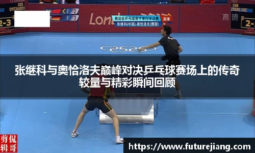 张继科与奥恰洛夫巅峰对决乒乓球赛场上的传奇较量与精彩瞬间回顾
