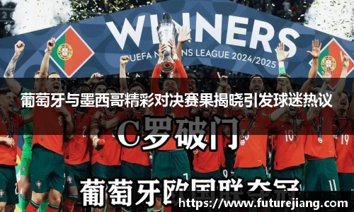 葡萄牙与墨西哥精彩对决赛果揭晓引发球迷热议